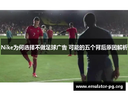 Nike为何选择不做足球广告 可能的五个背后原因解析