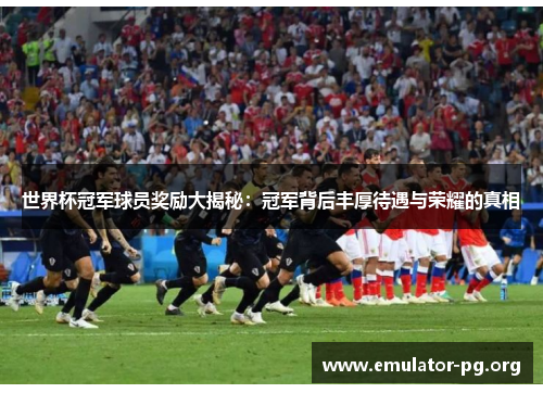 世界杯冠军球员奖励大揭秘：冠军背后丰厚待遇与荣耀的真相