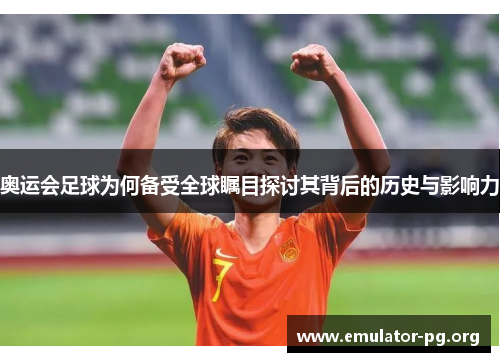 奥运会足球为何备受全球瞩目探讨其背后的历史与影响力
