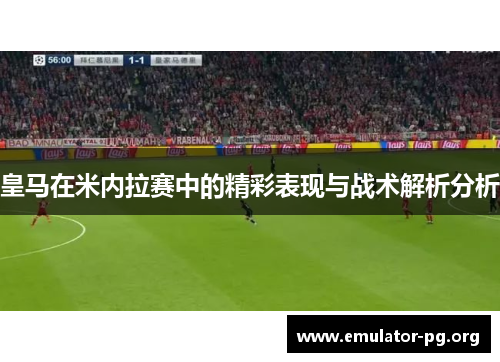 皇马在米内拉赛中的精彩表现与战术解析分析