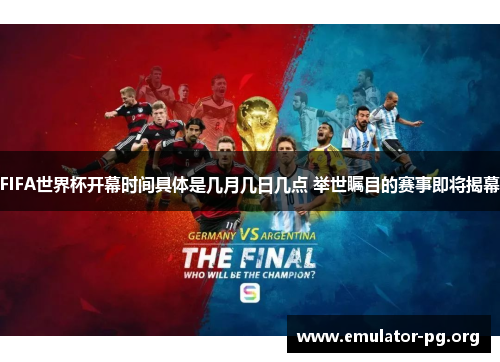 FIFA世界杯开幕时间具体是几月几日几点 举世瞩目的赛事即将揭幕