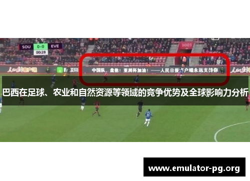 巴西在足球、农业和自然资源等领域的竞争优势及全球影响力分析