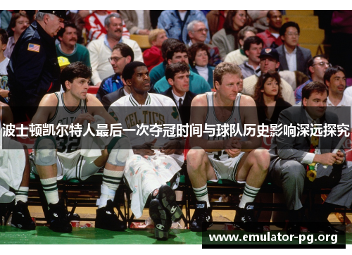 波士顿凯尔特人最后一次夺冠时间与球队历史影响深远探究