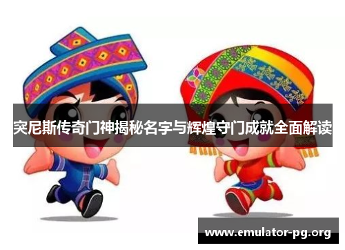 突尼斯传奇门神揭秘名字与辉煌守门成就全面解读