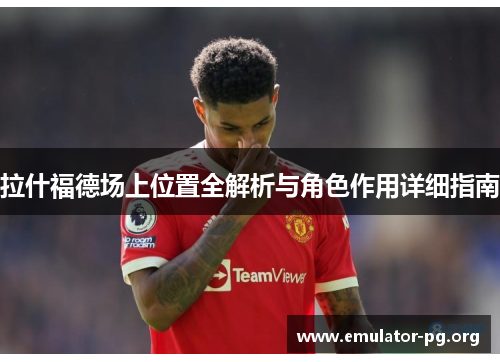 拉什福德场上位置全解析与角色作用详细指南