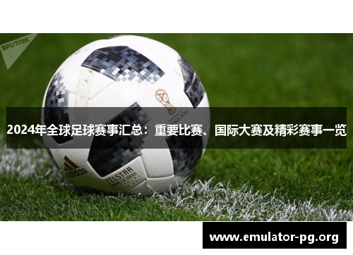 2024年全球足球赛事汇总：重要比赛、国际大赛及精彩赛事一览