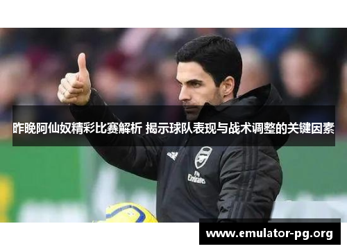 昨晚阿仙奴精彩比赛解析 揭示球队表现与战术调整的关键因素