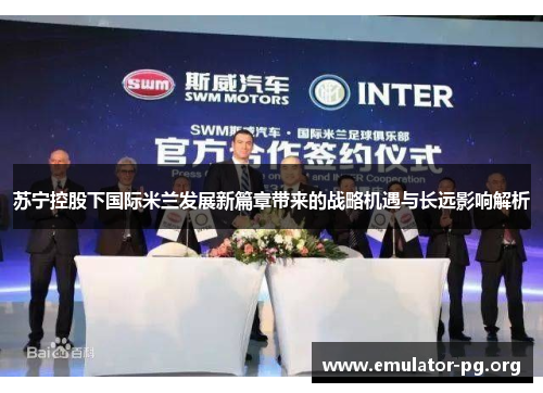 苏宁控股下国际米兰发展新篇章带来的战略机遇与长远影响解析