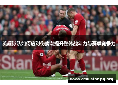 英超球队如何应对伤病潮提升整体战斗力与赛季竞争力