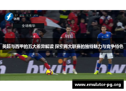 英超与西甲的五大差异解读 探索两大联赛的独特魅力与竞争特色