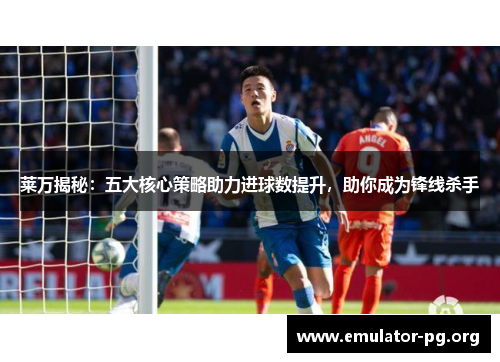 莱万揭秘：五大核心策略助力进球数提升，助你成为锋线杀手