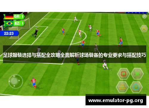 足球服装选择与搭配全攻略全面解析球场装备的专业要求与搭配技巧 足球服装选择与搭配全攻略全面解析球场装备的专业要求与搭配技巧