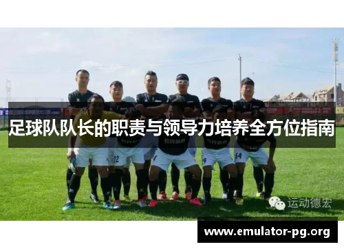 足球队队长的职责与领导力培养全方位指南