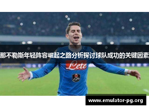 那不勒斯年轻阵容崛起之路分析探讨球队成功的关键因素