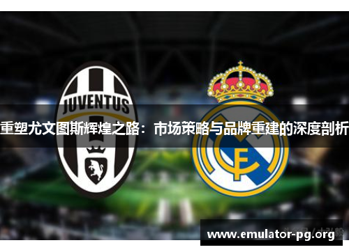 重塑尤文图斯辉煌之路：市场策略与品牌重建的深度剖析