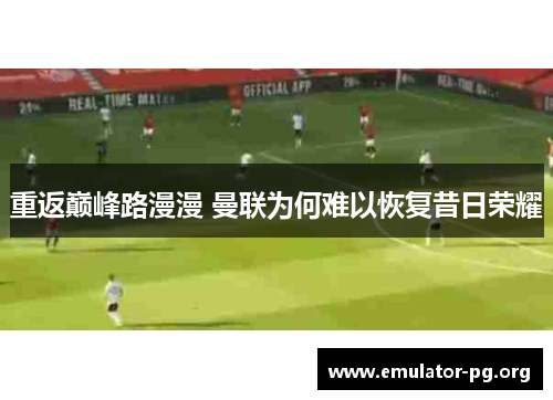 重返巅峰路漫漫 曼联为何难以恢复昔日荣耀