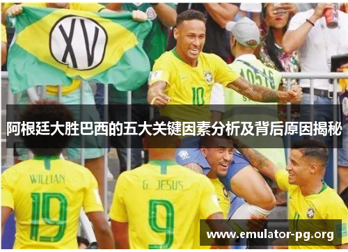 阿根廷大胜巴西的五大关键因素分析及背后原因揭秘