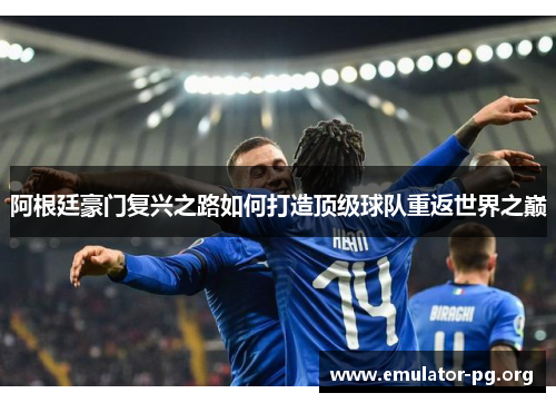 阿根廷豪门复兴之路如何打造顶级球队重返世界之巅