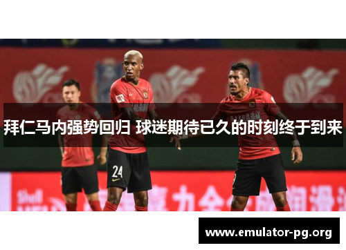 拜仁马内强势回归 球迷期待已久的时刻终于到来