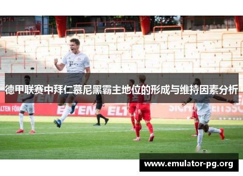 德甲联赛中拜仁慕尼黑霸主地位的形成与维持因素分析