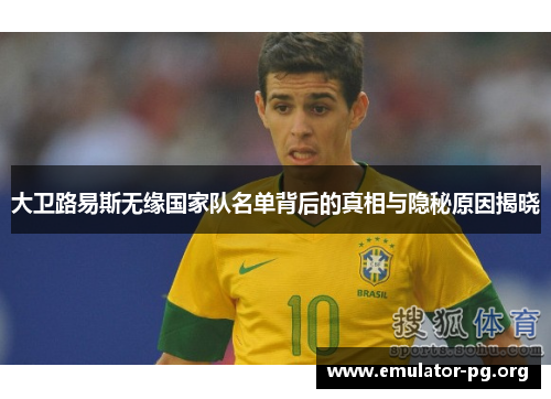 大卫路易斯无缘国家队名单背后的真相与隐秘原因揭晓