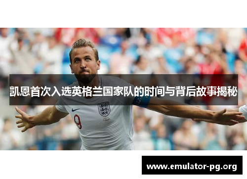 凯恩首次入选英格兰国家队的时间与背后故事揭秘