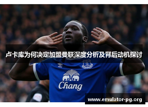 卢卡库为何决定加盟曼联深度分析及背后动机探讨