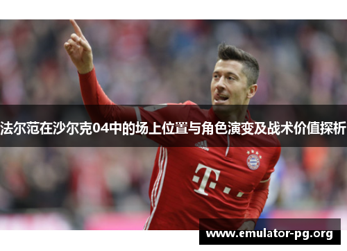法尔范在沙尔克04中的场上位置与角色演变及战术价值探析