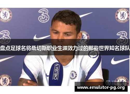 盘点足球名将桑切斯职业生涯效力过的那些世界知名球队 盘点足球名将桑切斯职业生涯效力过的那些世界知名球队