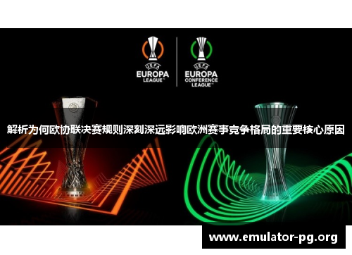 解析为何欧协联决赛规则深刻深远影响欧洲赛事竞争格局的重要核心原因