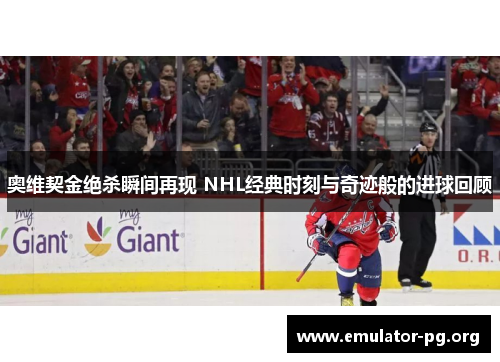 奥维契金绝杀瞬间再现 NHL经典时刻与奇迹般的进球回顾