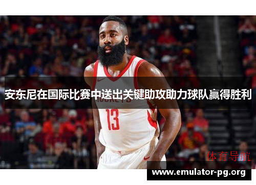 安东尼在国际比赛中送出关键助攻助力球队赢得胜利 安东尼在国际比赛中送出关键助攻助力球队赢得胜利