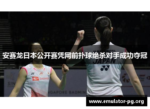 安赛龙日本公开赛凭网前扑球绝杀对手成功夺冠