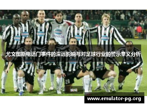 尤文图斯电话门事件的深远影响与对足球行业的警示意义分析