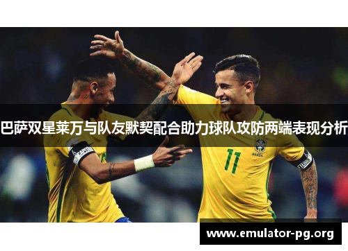 巴萨双星莱万与队友默契配合助力球队攻防两端表现分析