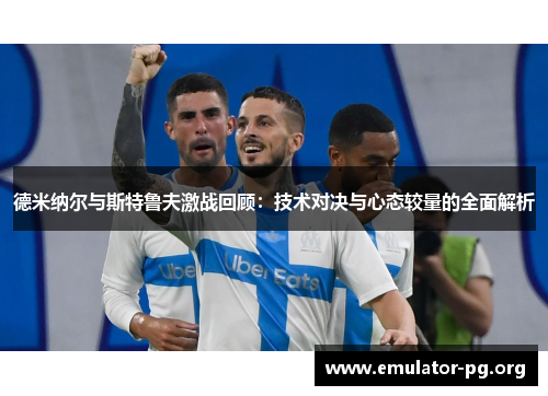 德米纳尔与斯特鲁夫激战回顾：技术对决与心态较量的全面解析