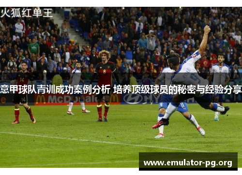 意甲球队青训成功案例分析 培养顶级球员的秘密与经验分享