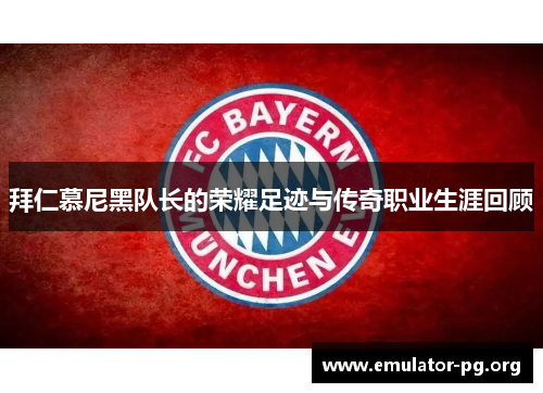 拜仁慕尼黑队长的荣耀足迹与传奇职业生涯回顾 拜仁慕尼黑队长的荣耀足迹与传奇职业生涯回顾