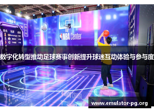 数字化转型推动足球赛事创新提升球迷互动体验与参与度