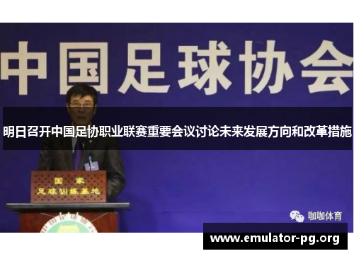 明日召开中国足协职业联赛重要会议讨论未来发展方向和改革措施