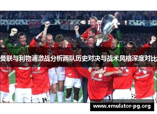 曼联与利物浦激战分析两队历史对决与战术风格深度对比