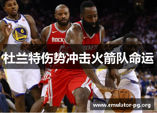 杜兰特伤势冲击火箭队命运 杜兰特伤势冲击火箭队命运
