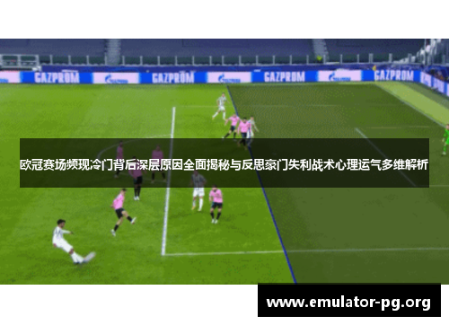 欧冠赛场频现冷门背后深层原因全面揭秘与反思豪门失利战术心理运气多维解析 欧冠赛场频现冷门背后深层原因全面揭秘与反思豪门失利战术心理运气多维解析