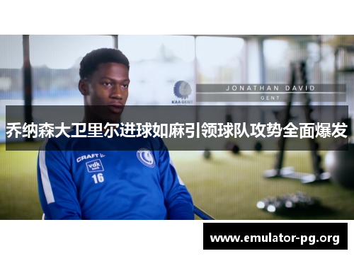 乔纳森大卫里尔进球如麻引领球队攻势全面爆发 乔纳森大卫里尔进球如麻引领球队攻势全面爆发