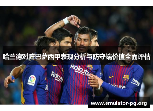 哈兰德对阵巴萨西甲表现分析与防守端价值全面评估