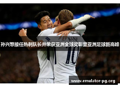 孙兴慜接任热刺队长并荣获亚洲金球奖彰显亚洲足球新高峰