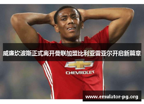 威廉坎波斯正式离开曼联加盟比利亚雷亚尔开启新篇章