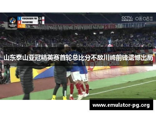 山东泰山亚冠精英赛首轮总比分不敌川崎前锋遗憾出局 山东泰山亚冠精英赛首轮总比分不敌川崎前锋遗憾出局