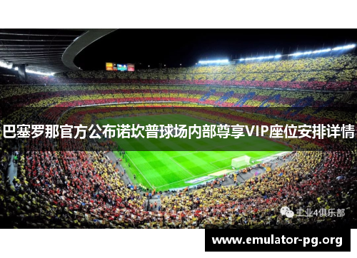 巴塞罗那官方公布诺坎普球场内部尊享VIP座位安排详情