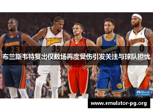 布兰斯韦特复出仅数场再度受伤引发关注与球队担忧